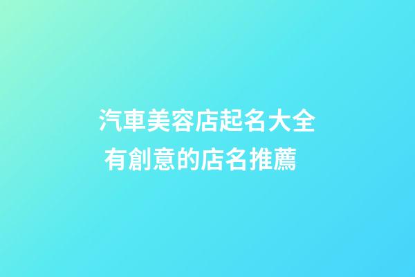 汽車美容店起名大全 有創意的店名推薦-第1張-店鋪起名-玄機派